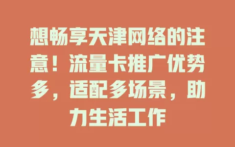 想畅享天津网络的注意！流量卡推广优势多，适配多场景，助力生活工作