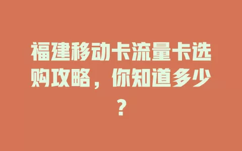福建移动卡流量卡选购攻略，你知道多少？