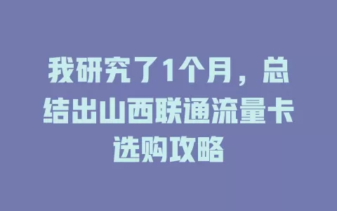 我研究了1个月，总结出山西联通流量卡选购攻略