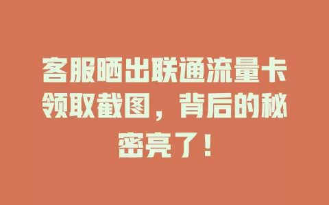 客服晒出联通流量卡领取截图，背后的秘密亮了！