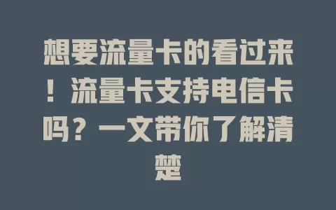 想要流量卡的看过来！流量卡支持电信卡吗？一文带你了解清楚