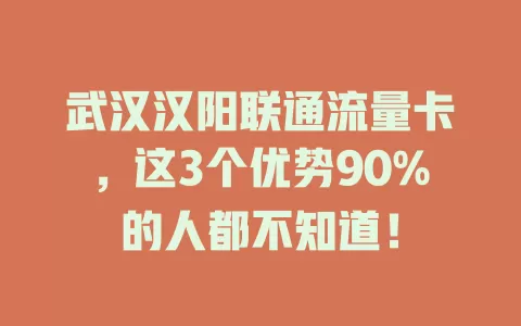 武汉汉阳联通流量卡，这3个优势90%的人都不知道！