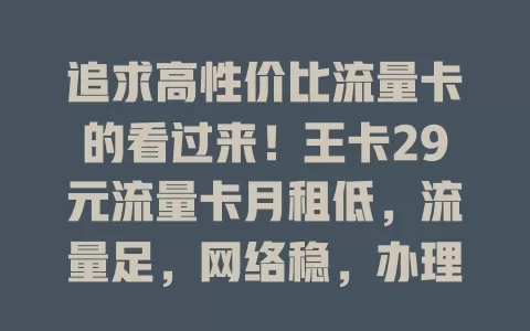追求高性价比流量卡的看过来！王卡29元流量卡月租低，流量足，网络稳，办理简，是流量需求大又想省钱包的绝佳之选，快来关注！