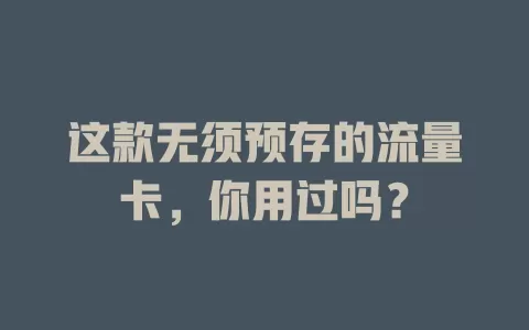 这款无须预存的流量卡，你用过吗？