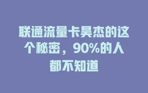联通流量卡昊杰的这个秘密，90%的人都不知道