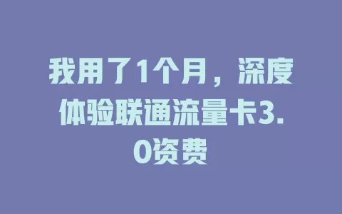 我用了1个月，深度体验联通流量卡3.0资费