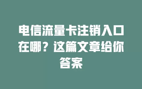 电信流量卡注销入口在哪？这篇文章给你答案