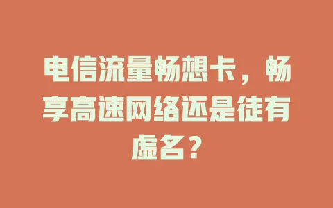 电信流量畅想卡，畅享高速网络还是徒有虚名？