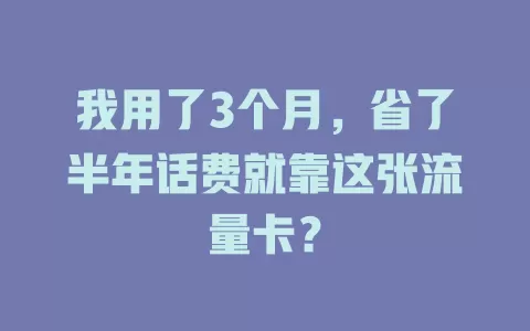我用了3个月，省了半年话费就靠这张流量卡？