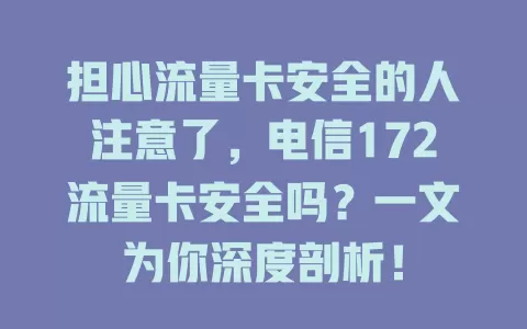 担心流量卡安全的人注意了，电信172流量卡安全吗？一文为你深度剖析！