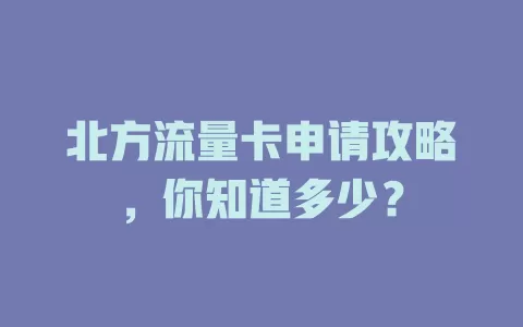 北方流量卡申请攻略，你知道多少？