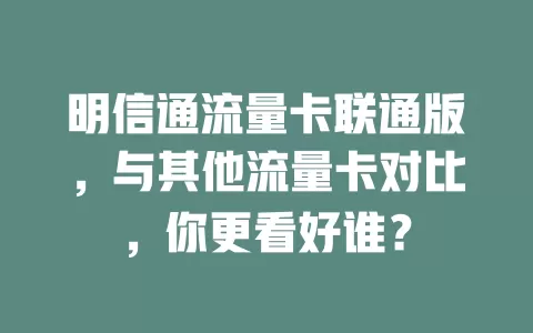 明信通流量卡联通版，与其他流量卡对比，你更看好谁？