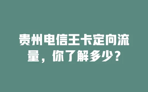 贵州电信王卡定向流量，你了解多少？