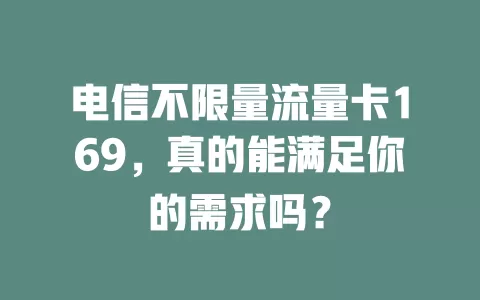 电信不限量流量卡169，真的能满足你的需求吗？