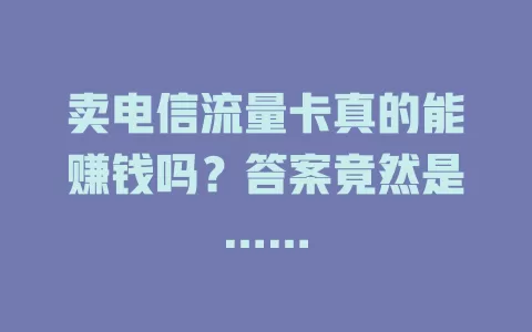 卖电信流量卡真的能赚钱吗？答案竟然是……