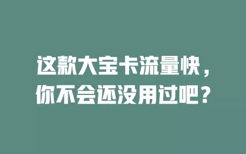 这款大宝卡流量快，你不会还没用过吧？