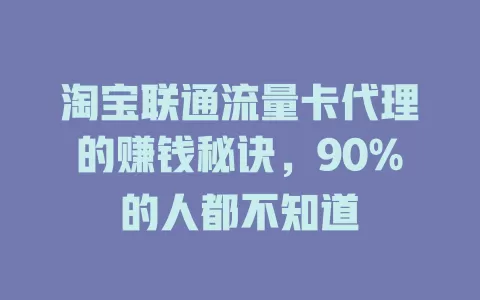 淘宝联通流量卡代理的赚钱秘诀，90%的人都不知道