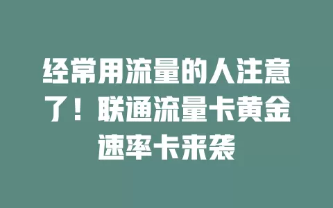 经常用流量的人注意了！联通流量卡黄金速率卡来袭