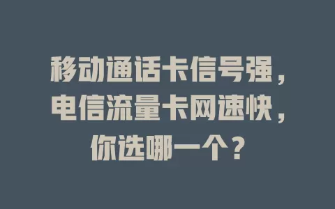 移动通话卡信号强，电信流量卡网速快，你选哪一个？