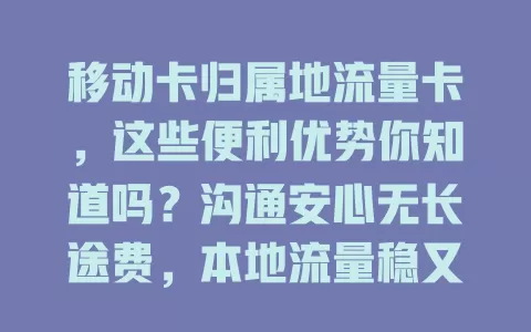 移动卡归属地流量卡，这些便利优势你知道吗？沟通安心无长途费，本地流量稳又快，商务沟通有优势，套餐多样任你选