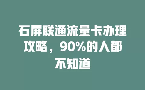 石屏联通流量卡办理攻略，90%的人都不知道