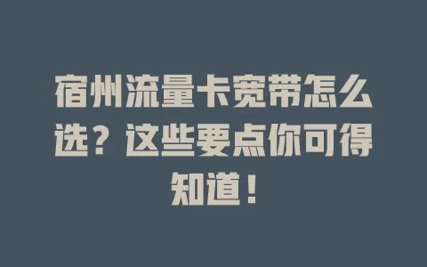 宿州流量卡宽带怎么选？这些要点你可得知道！