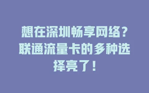 想在深圳畅享网络？联通流量卡的多种选择亮了！