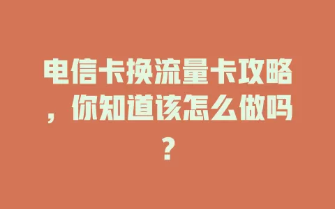 电信卡换流量卡攻略，你知道该怎么做吗？