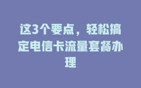 这3个要点，轻松搞定电信卡流量套餐办理