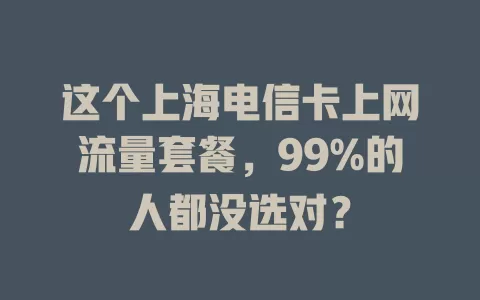 这个上海电信卡上网流量套餐，99%的人都没选对？