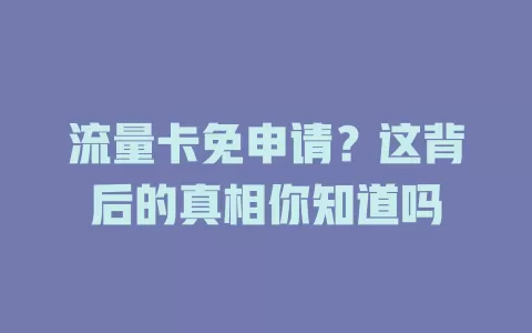 流量卡免申请？这背后的真相你知道吗