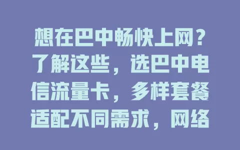 想在巴中畅快上网？了解这些，选巴中电信流量卡，多样套餐适配不同需求，网络覆盖广，服务优，随时开启冲浪之旅