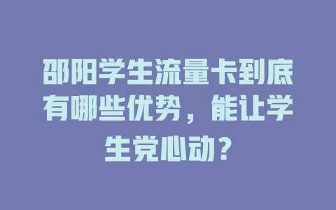 邵阳学生流量卡到底有哪些优势，能让学生党心动？