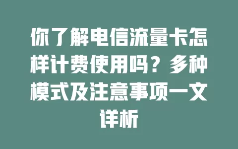 你了解电信流量卡怎样计费使用吗？多种模式及注意事项一文详析