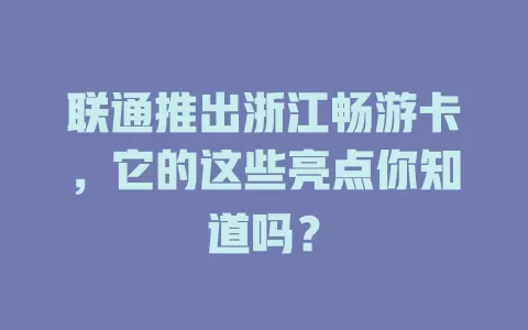 联通推出浙江畅游卡，它的这些亮点你知道吗？