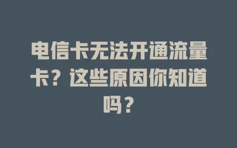 电信卡无法开通流量卡？这些原因你知道吗？