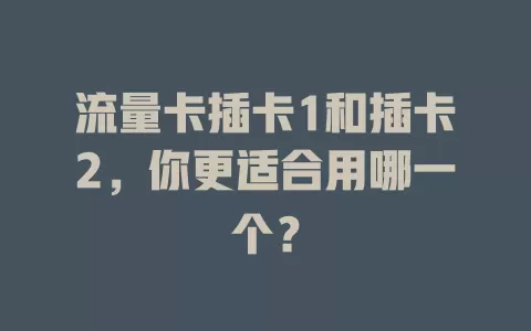 流量卡插卡1和插卡2，你更适合用哪一个？