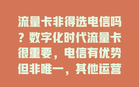 流量卡非得选电信吗？数字化时代流量卡很重要，电信有优势但非唯一，其他运营商卡也有亮点，选卡应依自身需求，信号速度要求高可选电信，重费用或特定套餐需求可多了解别家