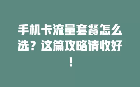手机卡流量套餐怎么选？这篇攻略请收好！