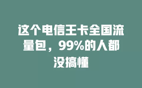 这个电信王卡全国流量包，99%的人都没搞懂