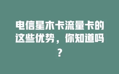 电信星木卡流量卡的这些优势，你知道吗？