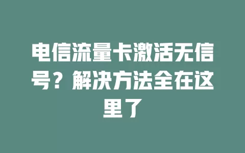 电信流量卡激活无信号？解决方法全在这里了