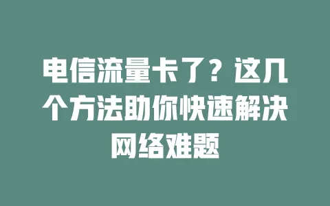电信流量卡了？这几个方法助你快速解决网络难题