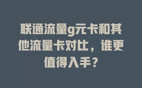 联通流量g元卡和其他流量卡对比，谁更值得入手？