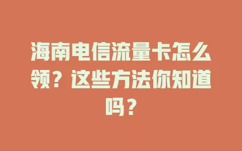 海南电信流量卡怎么领？这些方法你知道吗？