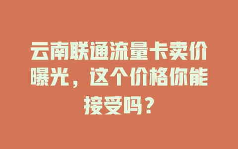 云南联通流量卡卖价曝光，这个价格你能接受吗？