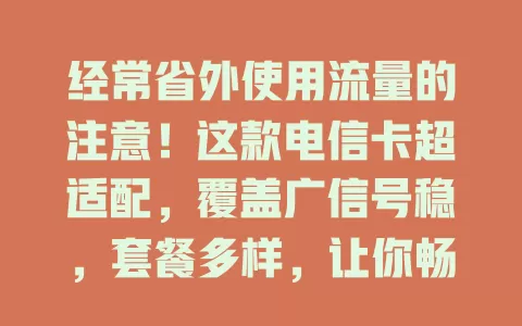 经常省外使用流量的注意！这款电信卡超适配，覆盖广信号稳，套餐多样，让你畅享网络乐趣