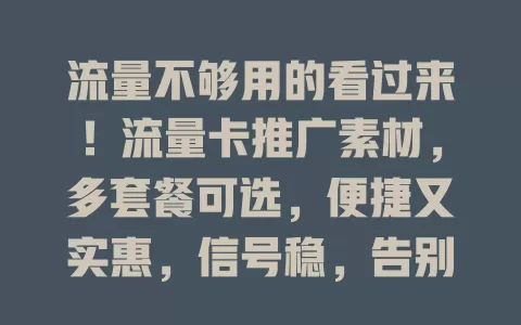 流量不够用的看过来！流量卡推广素材，多套餐可选，便捷又实惠，信号稳，告别流量焦虑