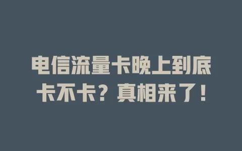 电信流量卡晚上到底卡不卡？真相来了！