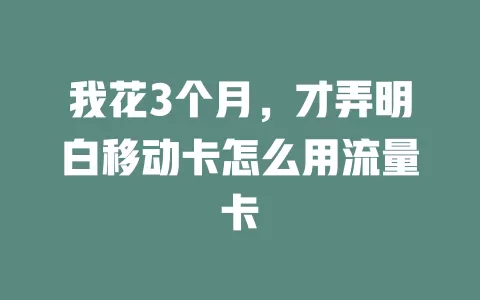 我花3个月，才弄明白移动卡怎么用流量卡